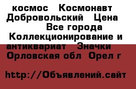 1.1) космос : Космонавт - Добровольский › Цена ­ 49 - Все города Коллекционирование и антиквариат » Значки   . Орловская обл.,Орел г.